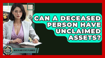 Can A Deceased Person Have Unclaimed Assets? - Wealth and Estate Planners