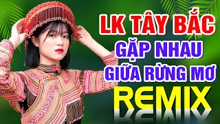 Gặp Nhau Giữa Rừng Mơ Remix - Liên Khúc Nhạc Sống Tây Bắc Bass Vang Khắp Miền Vùng Cao