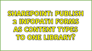 Sharepoint: Publish 2 InfoPath forms as content types to one library? (3 Solutions!!)