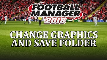 Football Manager 2018 - How to change save folder and graphics folder in fm18