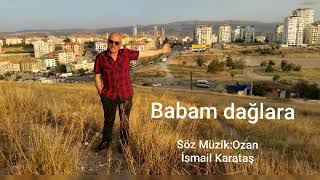 Babam dağlara:Söz Müzik:Ozan İsmail Karataş