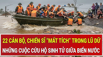 22 chiến sĩ “mất tích” 4 ngày trong biển lũ, cả nước nghẹn lại khi biết được sự thật phía sau