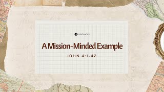 'A Mission-Minded Example' (John 4:1-42) Dr. Tim Carns May 05, 2024 Sunday Service