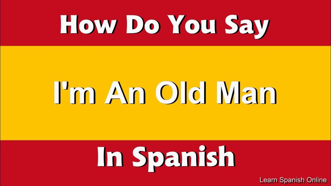 How Do You Say I Am Old In Spanish YouTube