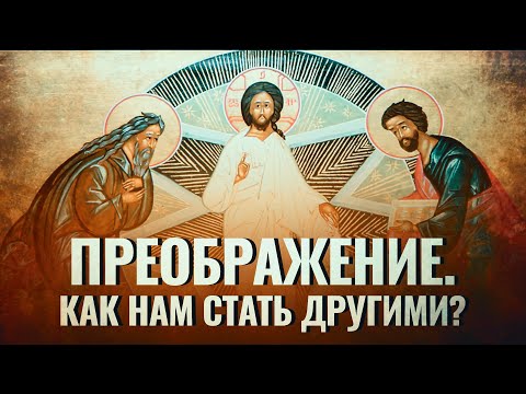 ПРЕОБРАЖЕНИЕ. КАК НАМ СТАТЬ ДРУГИМИ?