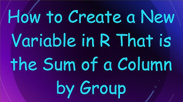 How to Create a New Variable in R That is the Sum of a Column by Group