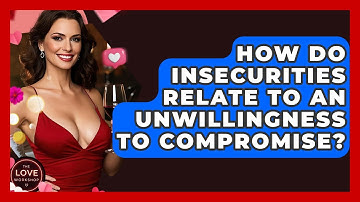 How Do Insecurities Relate To An Unwillingness To Compromise? - The Love Workshop