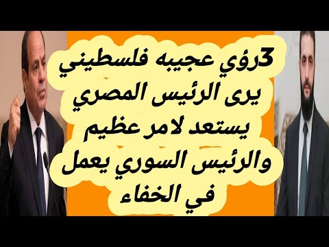 فلسطيني يرى 3رؤي عجيبه رأي الرئيس المصري يستعد لامر عظيم والرئيس السوري يعمل في الخفاء
