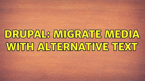 Drupal: Migrate media with alternative text