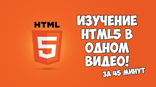 Изучение HTML5 в одном видео за 45 минут!