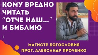 Кому ВРЕДНО ЧИТАТЬ молитву "ОТЧЕ НАШ..." и даже БИБЛИЮ. Прот. Александр ПРОЧЕНКО