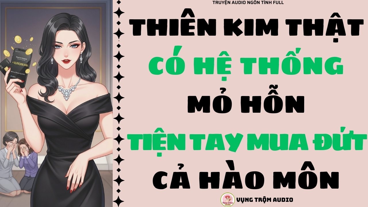 [Truyện Audio Full] THIÊN KIM THẬT CÓ HỆ THỐNG MỎ HỖN, TIỆN TAY MUA ĐỨT CẢ HÀO MÔN | Vụng Trộm Audio