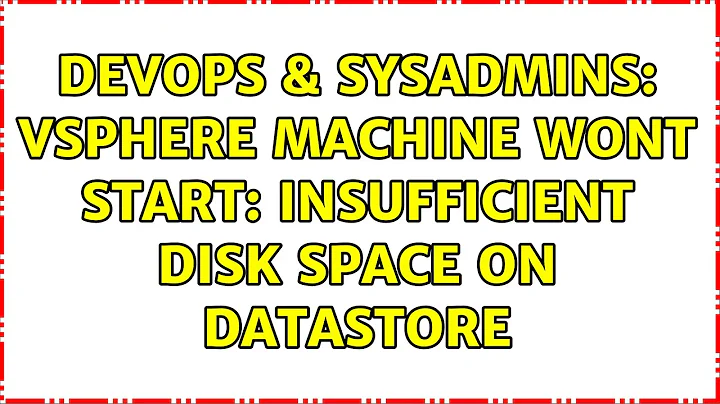 DevOps & SysAdmins: vSphere machine wont start: Insufficient disk space on datastore