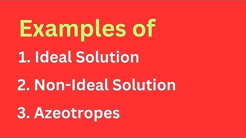 Examples of Ideal and Non Ideal Solution | Examples of Azeotropic Mixture