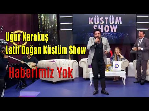 Uğur Karakuş & Latif Doğan - Haberimiz Yok (Küstüm Show)