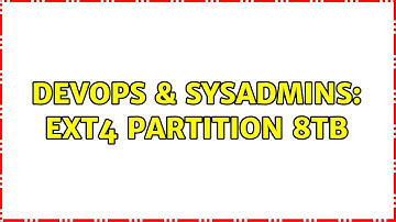 DevOps & SysAdmins: Ext4 partition 8TB (2 Solutions!!)