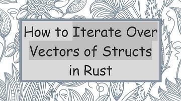 How to Iterate Over Vectors of Structs in Rust
