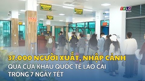 Gần 37.000 lượt người xuất, nhập cảnh trong 7 ngày Tết | THLC