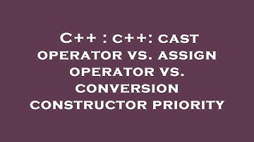 C++ : c++: cast operator vs. assign operator vs. conversion constructor priority