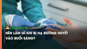 Nên làm gì khi bị hạ đường huyết vào buổi sáng?