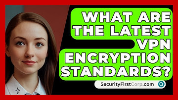What Are The Latest VPN Encryption Standards? - SecurityFirstCorp.com