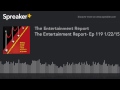 The Entertainment Report- Ep 119 1/22/15 (made with Spreaker)