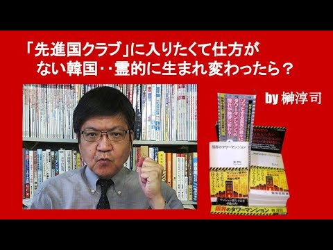 「先進国クラブ」に入りたくて仕方がない韓国‥霊的に生まれ変わったら？　by榊淳司