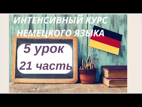 5 УРОК 21 часть ИНТЕНСИВНЫЙ КУРС НЕМЕЦКОГО ЯЗЫКА