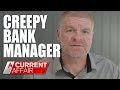 Creepy Banker Harassing Female Clients | A Current Affair