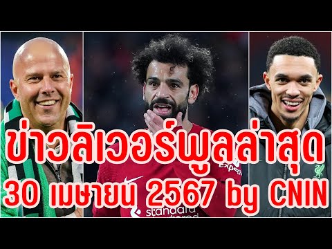 ข่าวลิเวอร์พูลล่าสุด 30 เมษายน 2567 by CNIN