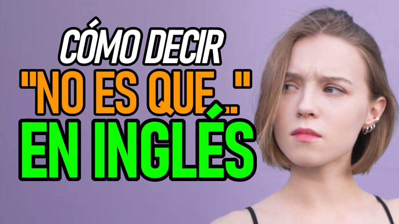 Cómo decir NO ES QUE en INGLÉS YouTube Cómo decir NO ES QUE en INGLÉS YouTube