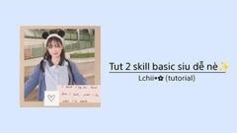 [Tut #3]Tut 2 skill basic siu dễ làm😘 |Lchii•✿