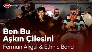 Ferman Akgül & Ethnic Band | Ben Bu Aşkın Çilesini (Canlı Performans)