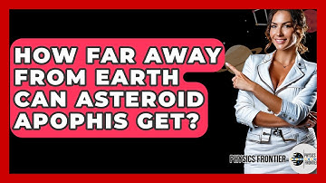 How Far Away From Earth Can Asteroid Apophis Get? - Physics Frontier