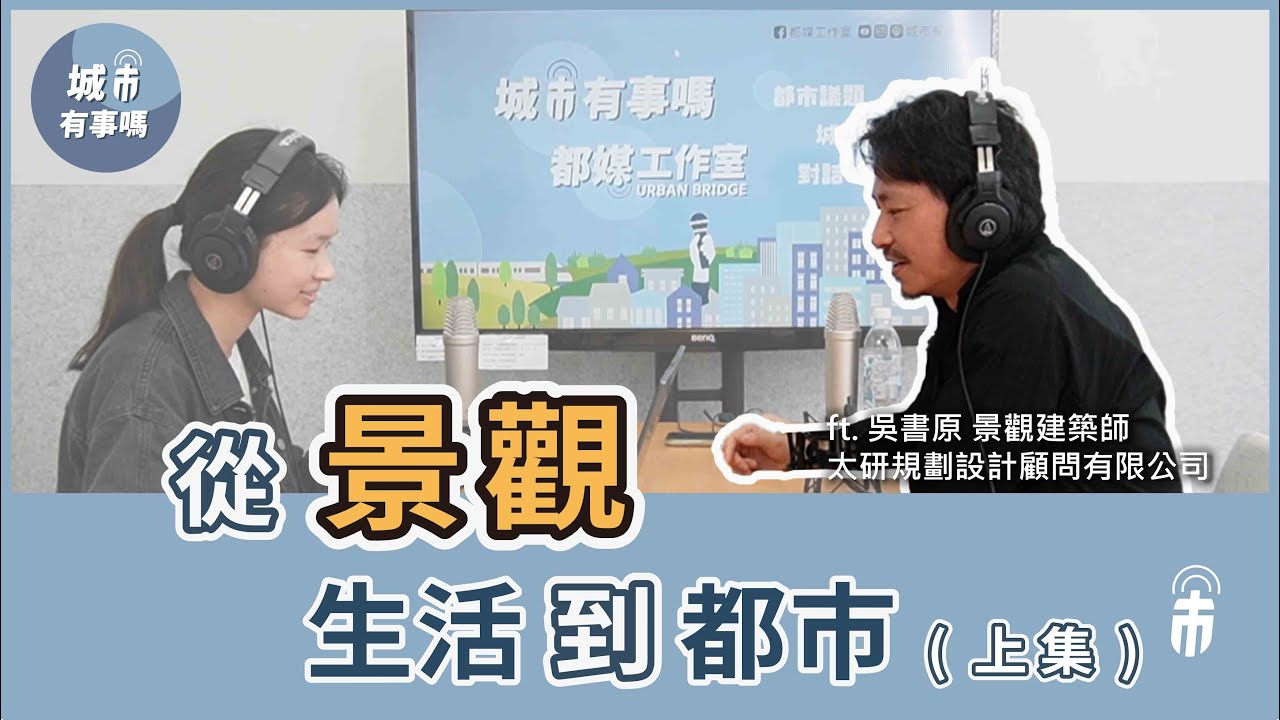 城市有事嗎？EP182｜從景觀、生活到都市（上集） ft 吳書原 太研規劃設計顧問有限公司創辦人暨設計總監