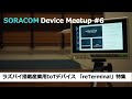 SORACOM Device Meetup#6 -ラズパイ搭載産業用デバイスreTerminal特集