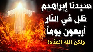 هل تعلم ان سيدنا ابراهيم ظل فى النار لمدة 40 يوما ولكن انقذه الله