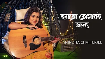 Hoyto Tomari Jonno || হয়তো তোমারই জন্য || Anindita Chatterjee