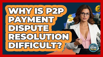 Why Is P2P Payment Dispute Resolution Difficult? - Ask Your Bank Teller