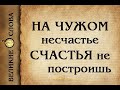 Реальная история из жизни! На чужом несчастье счастья не построишь!