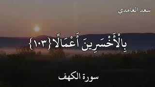 سعد الغامدي سورة الكهف (قُلْ هَلْ نُنَبِّئُكُمْ بِالْأَخْسَرِينَ أَعْمَالًا