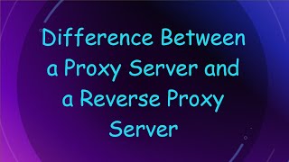 Difference Between a Proxy Server and a Reverse Proxy Server