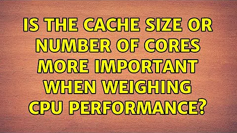 Is the cache size or number of cores more important when weighing CPU performance? (6 Solutions!!)