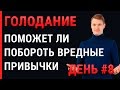 Голодание день 8, поможет ли лечебное голодание побороть вредные привычки?