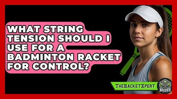 What String Tension Should I Use For A Badminton Racket For Control? - The Racket Xpert