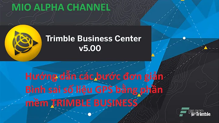 Hướng dẫn các bước đơn giản Bình sai số liệu GPS bằng phần mềm TRIMBLE BUSINESS CENTER (TBC)