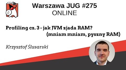 WJUG #275 Krzysztof Ślusarski - "Profiling cz. 3 - jak JVM zjada RAM? (mniam mniam, pyszny RAM)"