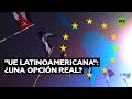"UE latinoamericana": ¿un sueño controvertido o una opción real?