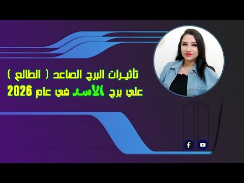 توقعات برج الاسد عام 2026 و تأثيرات البرج الطالع الصاعد علي حياتك العملية والعاطفية