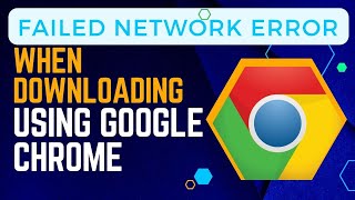 how to fix failed network error when downloading using google chrome